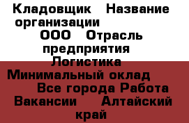 Кладовщик › Название организации ­ Finn Flare, ООО › Отрасль предприятия ­ Логистика › Минимальный оклад ­ 28 000 - Все города Работа » Вакансии   . Алтайский край